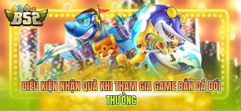 dieu-kien-nhan-qua-khi-tham-gia-game-ban-ca-doi-thuong Điều kiện nhận quà khi tham gia game bắn cá đổi thưởng