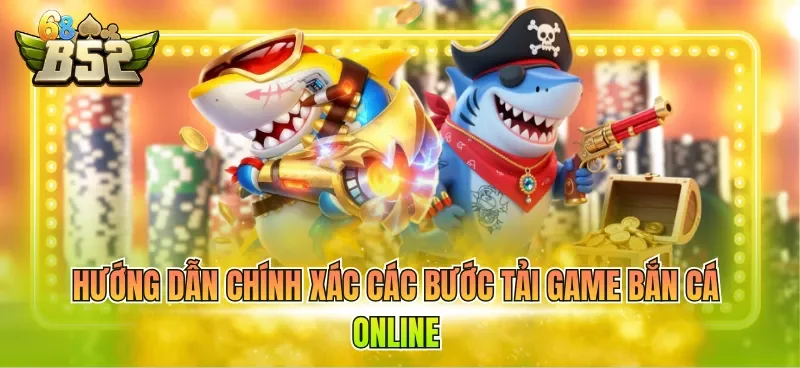Hướng dẫn chính xác các bước Tải game bắn cá online