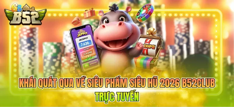 khai-quat-qua-ve-sieu-pham-sieu-hu-2026-b52club-truc-tuyen Khái quát qua về siêu phẩm siêu hũ 2026 B52CLUB trực tuyến