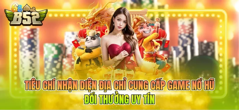 tieu-chi-nhan-dien-dia-chi-cung-cap-game-no-hu-doi-thuong-uy-tin Tiêu chí nhận diện địa chỉ cung cấp game nổ hũ đổi thưởng uy tín